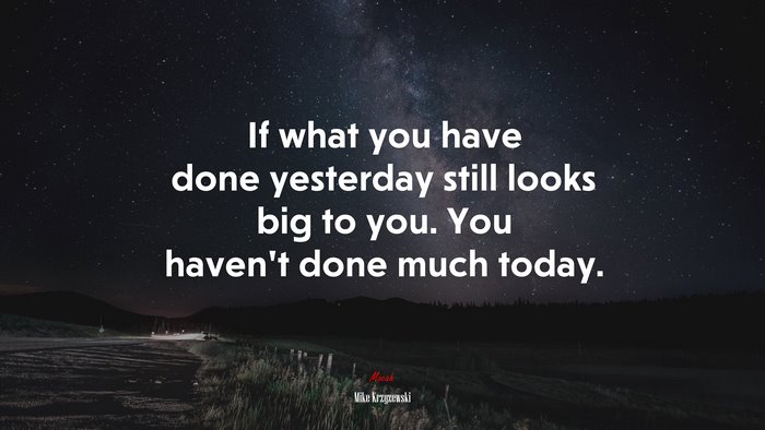If what you have done yesterday still looks big to you. You haven’t done much today. | Mike Krzyzewski quote