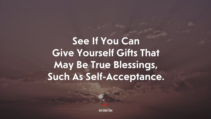 See If You Can Give Yourself Gifts That May Be True Blessings, Such As Self-Acceptance. | Jon Kabat-Zinn quote