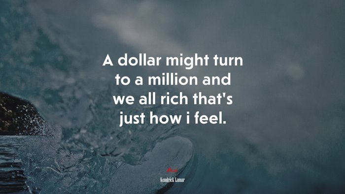 A dollar might turn to a million and we all rich that’s just how i feel. | Kendrick Lamar quote