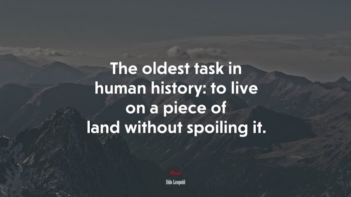 The oldest task in human history: to live on a piece of land without spoiling it. | Aldo Leopold quote