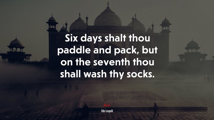 Six days shalt thou paddle and pack, but on the seventh thou shall wash thy socks. | Aldo Leopold quote