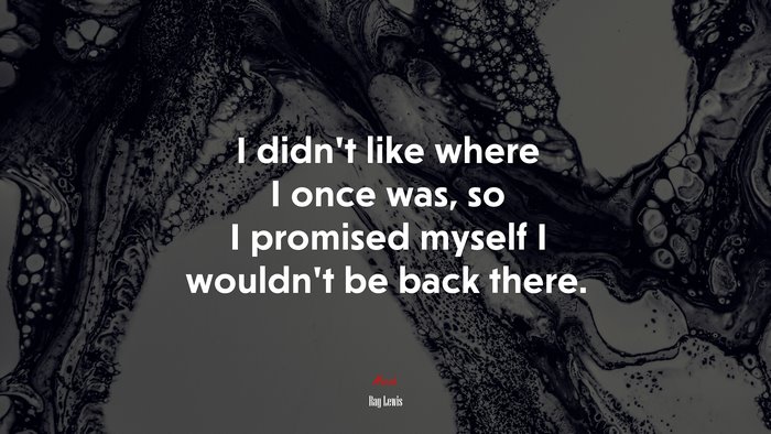 I didn’t like where I once was, so I promised myself I wouldn’t be back there. | Ray Lewis quote