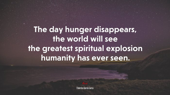 The day hunger disappears, the world will see the greatest spiritual explosion humanity has ever seen. | Federico García Lorca quote
