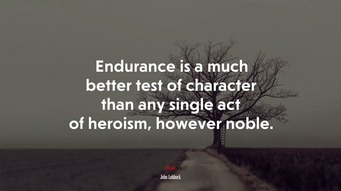 Endurance is a much better test of character than any single act of heroism, however noble. | John Lubbock quote