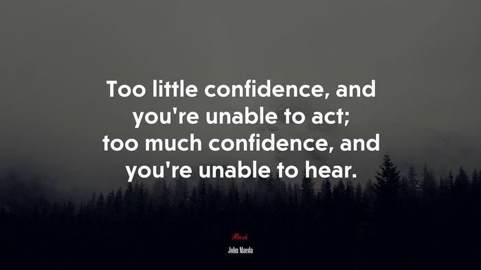 Too little confidence, and you’re unable to act; too much confidence, and you’re unable to hear. | John Maeda quote