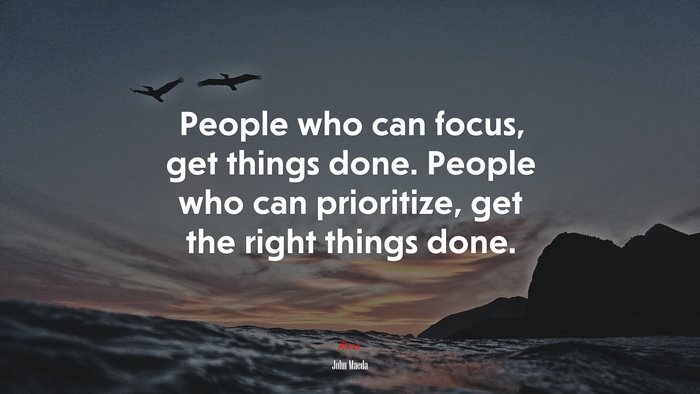 People who can focus, get things done. People who can prioritize, get the right things done. | John Maeda quote