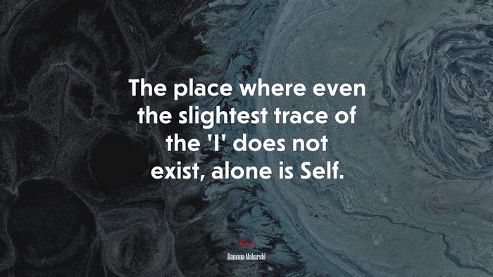 The place where even the slightest trace of the ‘I’ does not exist, alone is Self. | Ramana Maharshi quote