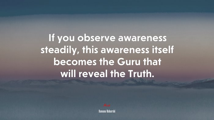 If you observe awareness steadily, this awareness itself becomes the Guru that will reveal the Truth. | Ramana Maharshi quote