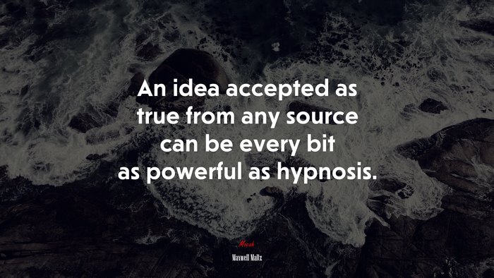 An idea accepted as true from any source can be every bit as powerful as hypnosis. | Maxwell Maltz quote