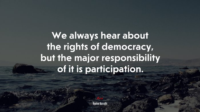 We always hear about the rights of democracy, but the major responsibility of it is participation. | Wynton Marsalis quote