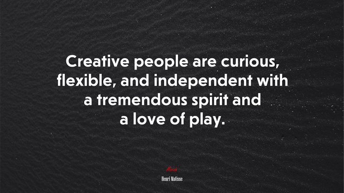 Creative people are curious, flexible, and independent with a tremendous spirit and a love of play. | Henri Matisse quote