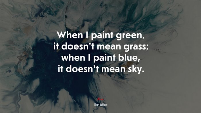 When I paint green, it doesn’t mean grass; when I paint blue, it doesn’t mean sky. | Henri Matisse quote