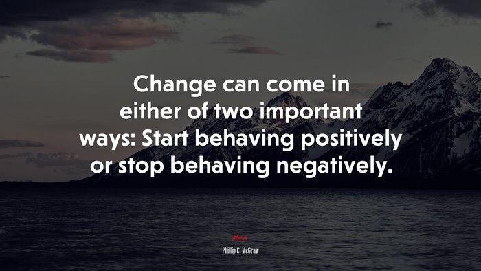Change can come in either of two important ways: Start behaving positively or stop behaving negatively. | Phillip C. McGraw quote