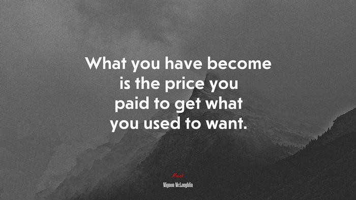 What you have become is the price you paid to get what you used to want. | Mignon McLaughlin quote