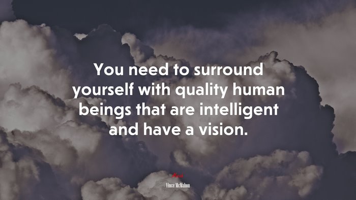 You need to surround yourself with quality human beings that are intelligent and have a vision. | Vince McMahon quote