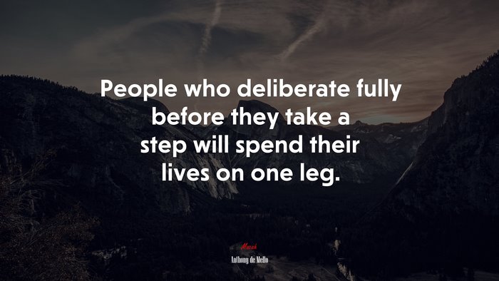 People who deliberate fully before they take a step will spend their lives on one leg. | Anthony de Mello quote