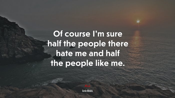 Of course I’m sure half the people there hate me and half the people like me. | Kevin Mitnick quote