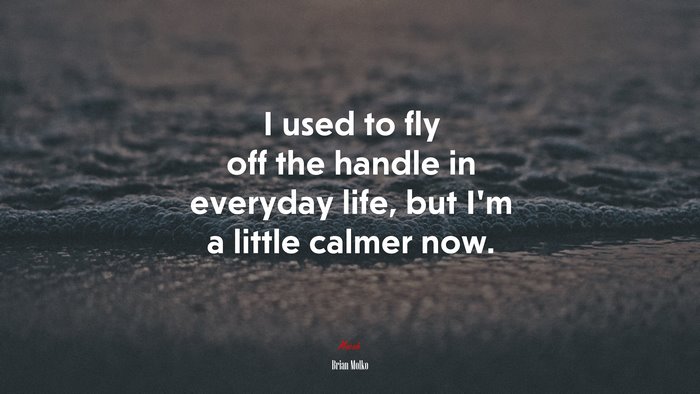 I used to fly off the handle in everyday life, but I’m a little calmer now. | Brian Molko quote