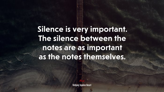 Silence is very important. The silence between the notes are as important as the notes themselves. | Wolfgang Amadeus Mozart quote