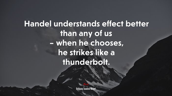Handel understands effect better than any of us – when he chooses, he strikes like a thunderbolt. | Wolfgang Amadeus Mozart quote