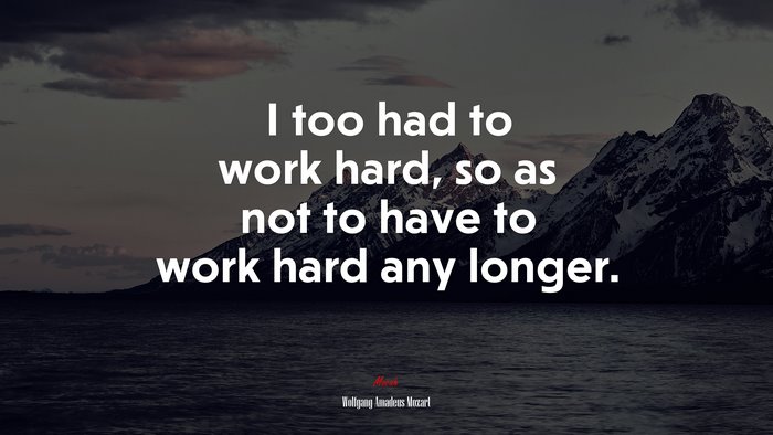 I too had to work hard, so as not to have to work hard any longer. | Wolfgang Amadeus Mozart quote