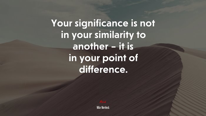 Your significance is not in your similarity to another – it is in your point of difference. | Mike Murdock quote