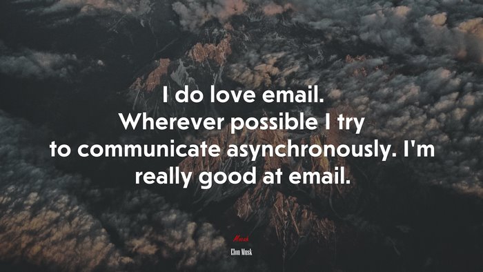 I do love email. Wherever possible I try to communicate asynchronously. I’m really good at email. | Elon Musk quote