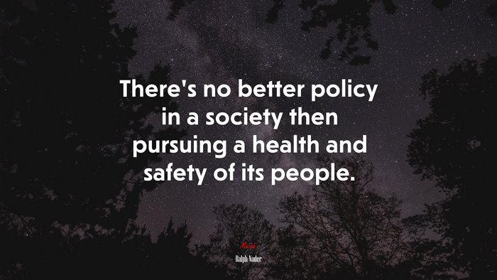There’s no better policy in a society then pursuing a health and safety of its people. | Ralph Nader quote