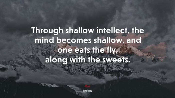 Through shallow intellect, the mind becomes shallow, and one eats the fly, along with the sweets. | Guru Nanak quote