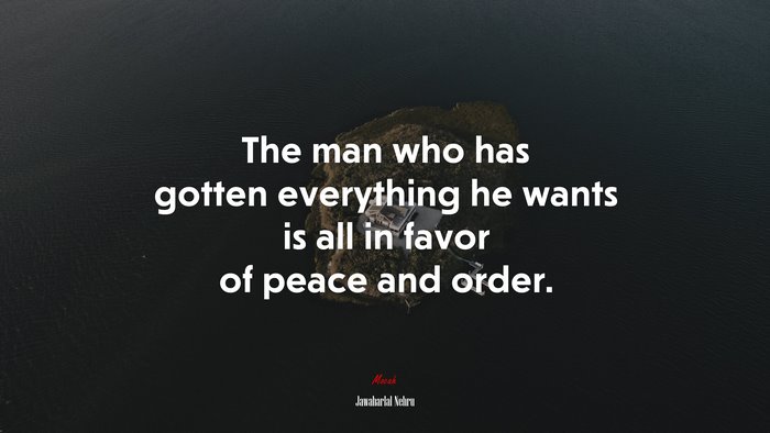 The man who has gotten everything he wants is all in favor of peace and order. | Jawaharlal Nehru quote