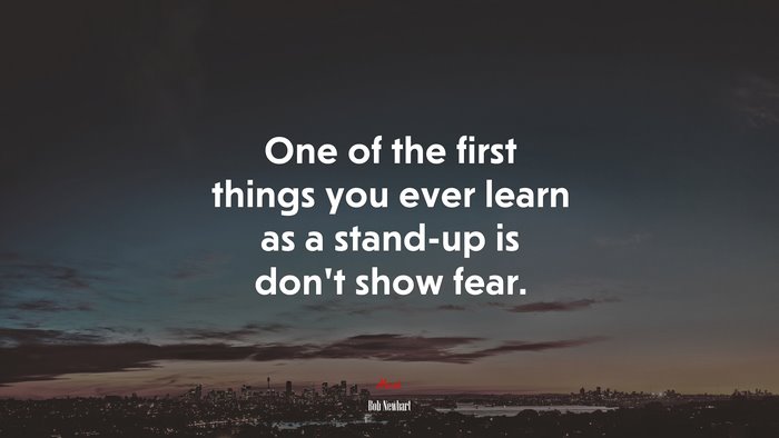 One of the first things you ever learn as a stand-up is don’t show fear. | Bob Newhart quote