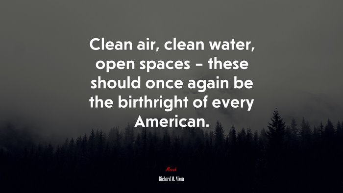 Clean air, clean water, open spaces – these should once again be the birthright of every American. | Richard M. Nixon quote