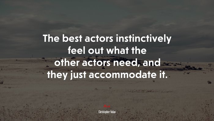 The best actors instinctively feel out what the other actors need, and they just accommodate it. | Christopher Nolan quote
