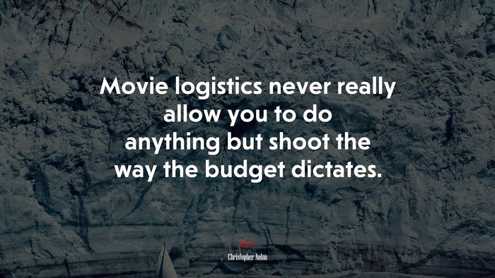 Movie logistics never really allow you to do anything but shoot the way the budget dictates. | Christopher Nolan quote