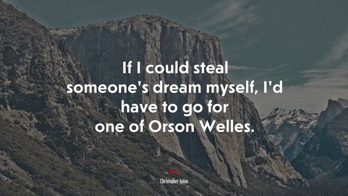 If I could steal someone’s dream myself, I’d have to go for one of Orson Welles. | Christopher Nolan quote