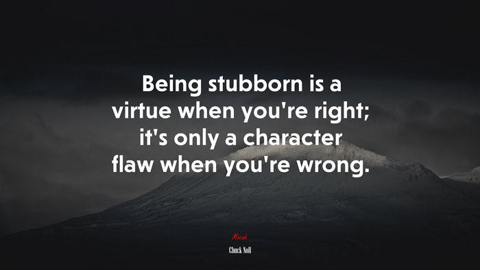 Being stubborn is a virtue when you’re right; it’s only a character flaw when you’re wrong. | Chuck Noll quote