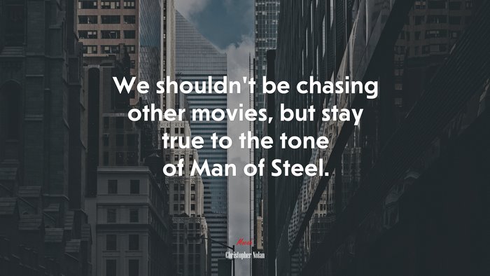 We shouldn’t be chasing other movies, but stay true to the tone of Man of Steel. | Christopher Nolan quote