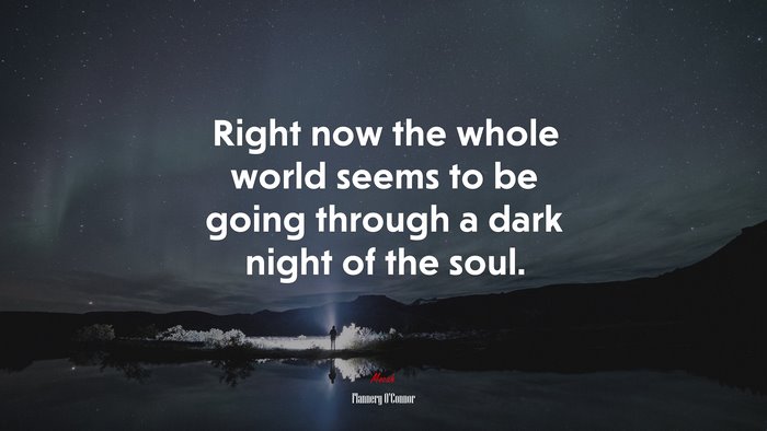 Right now the whole world seems to be going through a dark night of the soul. | Flannery OConnor quote