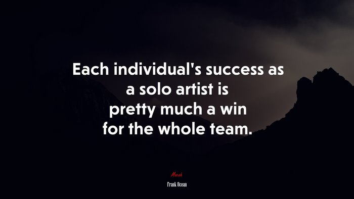 Each individual’s success as a solo artist is pretty much a win for the whole team. | Frank Ocean quote