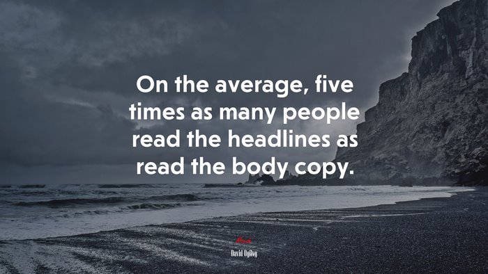 On the average, five times as many people read the headlines as read the body copy. | David Ogilvy quote
