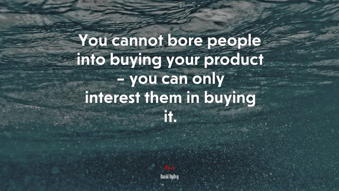 You cannot bore people into buying your product – you can only interest them in buying it. | David Ogilvy quote