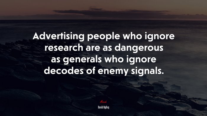 Advertising people who ignore research are as dangerous as generals who ignore decodes of enemy signals. | David Ogilvy quote