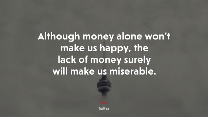 Although money alone won’t make us happy, the lack of money surely will make us miserable. | Suze Orman quote