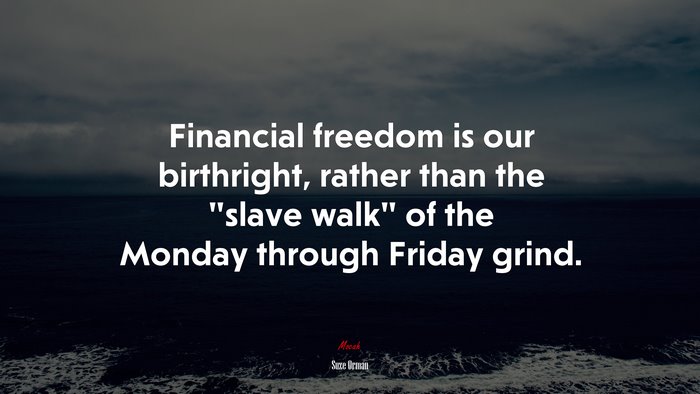 Financial freedom is our birthright, rather than the “slave walk” of the Monday through Friday grind. | Suze Orman quote