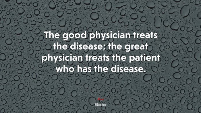 The good physician treats the disease; the great physician treats the patient who has the disease. | William Osler quote