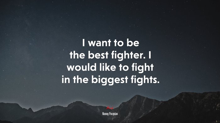 I want to be the best fighter. I would like to fight in the biggest fights. | Manny Pacquiao quote