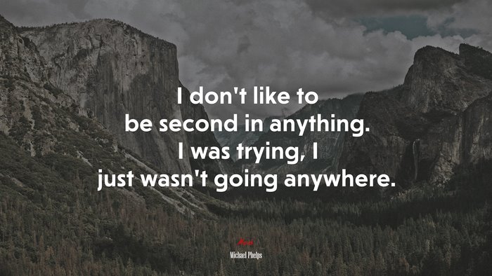 I don’t like to be second in anything. I was trying, I just wasn’t going anywhere. | Michael Phelps quote