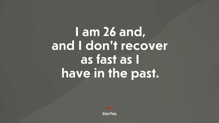 I am 26 and, and I don’t recover as fast as I have in the past. | Michael Phelps quote