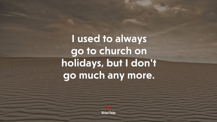 I used to always go to church on holidays, but I don’t go much any more. | Michael Phelps quote