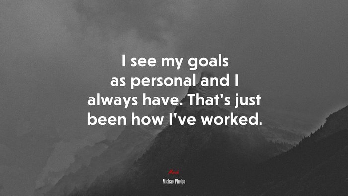 I see my goals as personal and I always have. That’s just been how I’ve worked. | Michael Phelps quote